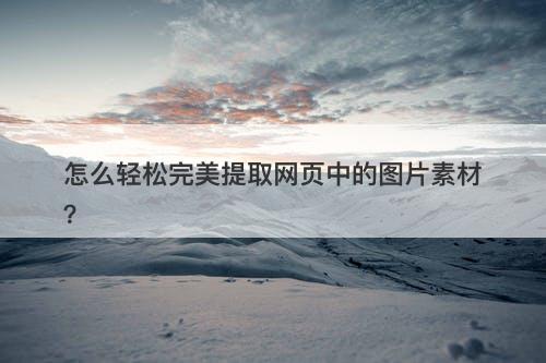 怎么轻松完美提取网页中的图片素材？