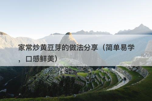 家常炒黄豆芽的做法分享（简单易学，口感鲜美）