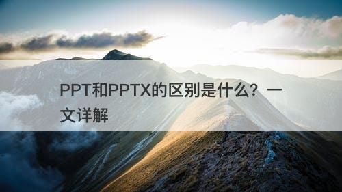 PPT和PPTX的区别是什么？一文详解