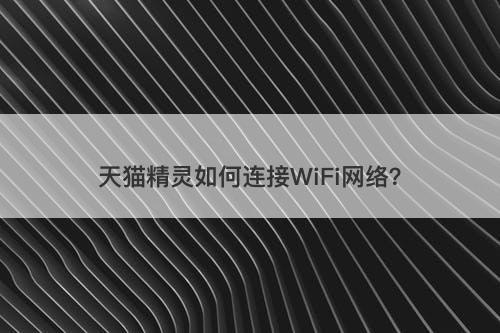 天猫精灵如何连接WiFi网络？