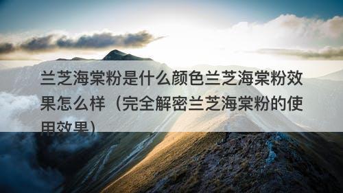 兰芝海棠粉是什么颜色兰芝海棠粉效果怎么样（完全解密兰芝海棠粉的使用效果）