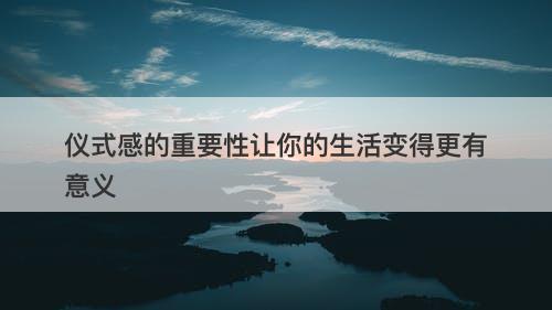 仪式感的重要性让你的生活变得更有意义