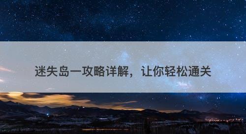 迷失岛一攻略详解，让你轻松通关