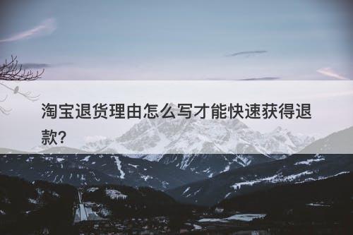 淘宝退货理由怎么写才能快速获得退款？