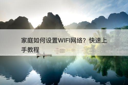 家庭如何设置WIFI网络？快速上手教程