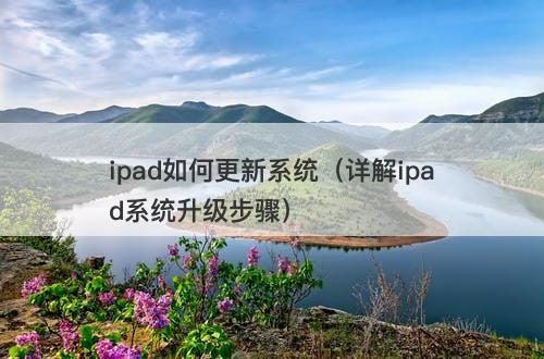 ipad如何更新系统（详解ipad系统升级步骤）