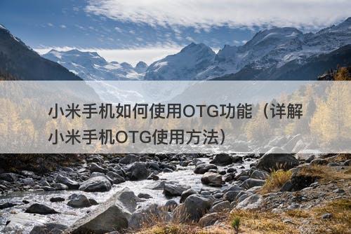 小米手机如何使用OTG功能（详解小米手机OTG使用方法）