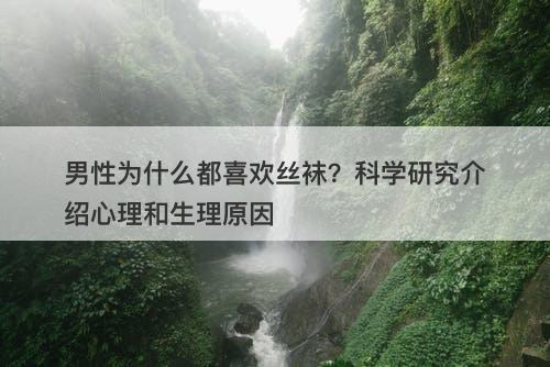 男性为什么都喜欢丝袜？科学研究介绍心理和生理原因