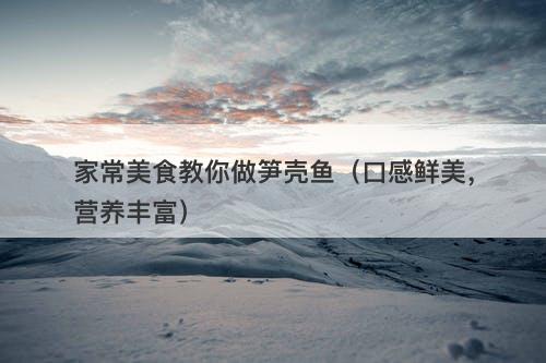 家常美食教你做笋壳鱼（口感鲜美，营养丰富）