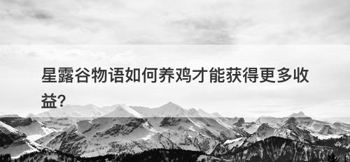 星露谷物语如何养鸡才能获得更多收益？