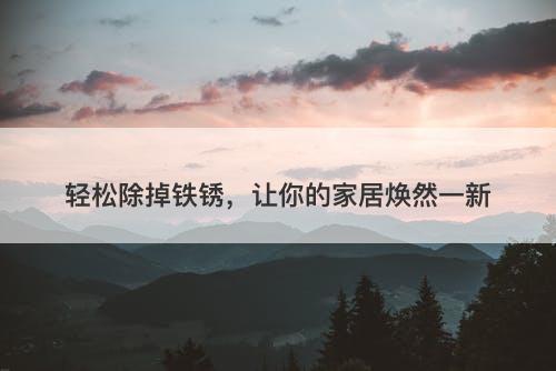 轻松除掉铁锈，让你的家居焕然一新