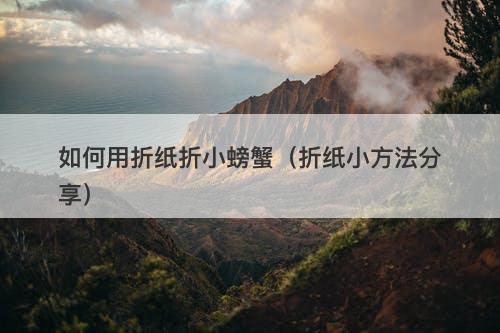 如何用折纸折小螃蟹（折纸小方法分享）