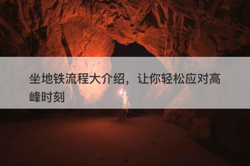 坐地铁流程大介绍，让你轻松应对高峰时刻