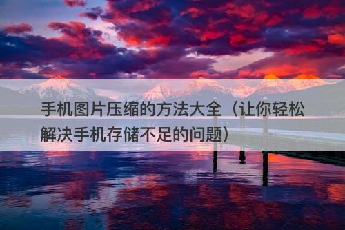 手机图片压缩的方法大全（让你轻松解决手机存储不足的问题）