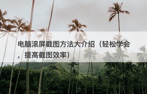 电脑滚屏截图方法大介绍（轻松学会，提高截图效率）