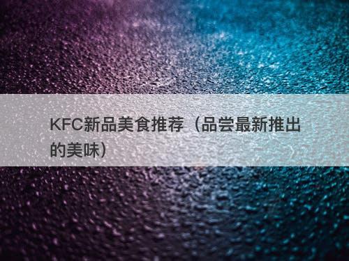 KFC新品美食推荐（品尝最新推出的美味）