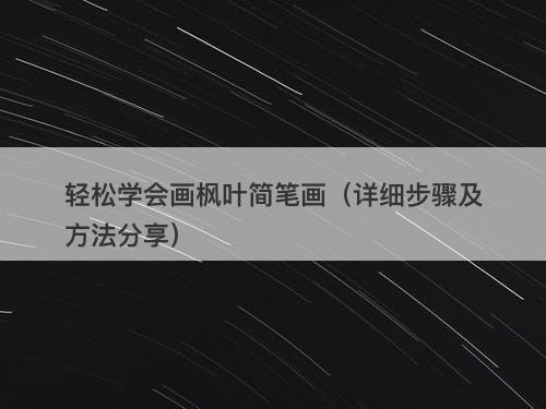 轻松学会画枫叶简笔画（详细步骤及方法分享）