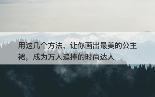 用这几个方法，让你画出最美的公主裙，成为万人追捧的时尚达人