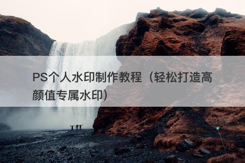 PS个人水印制作教程（轻松打造高颜值专属水印）