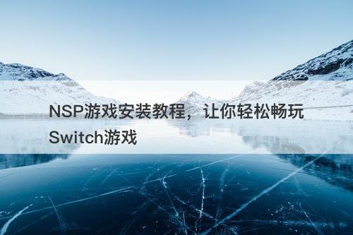 NSP游戏安装教程，让你轻松畅玩Switch游戏