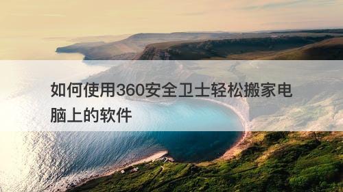 如何使用360安全卫士轻松搬家电脑上的软件