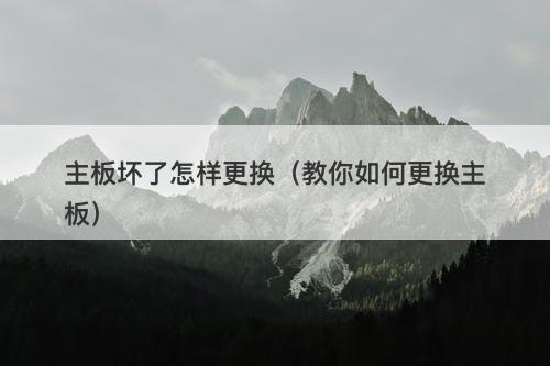 主板坏了怎样更换（教你如何更换主板）
