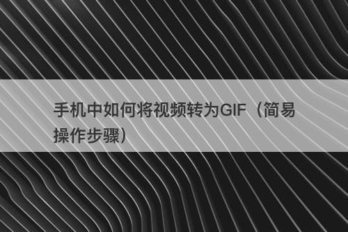 手机中如何将视频转为GIF（简易操作步骤）