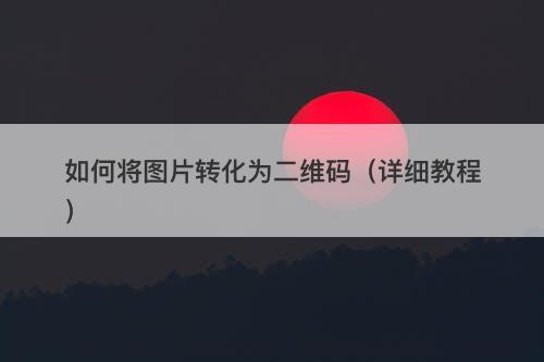 如何将图片转化为二维码（详细教程）