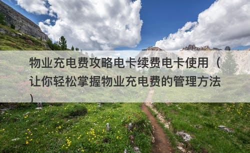 物业充电费攻略电卡续费电卡使用（让你轻松掌握物业充电费的管理方法）