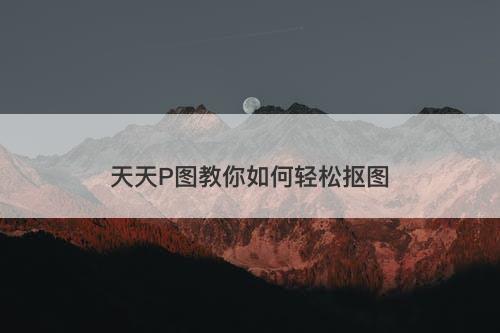 天天P图教你如何轻松抠图