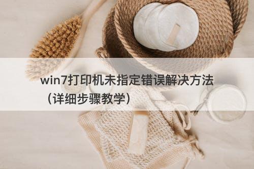 win7打印机未指定错误解决方法（详细步骤教学）