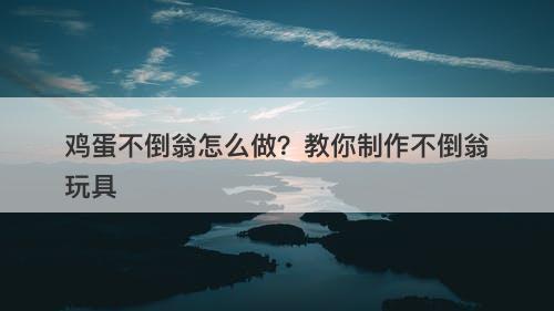 鸡蛋不倒翁怎么做？教你制作不倒翁玩具
