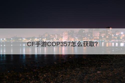 CF手游COP357怎么获取？