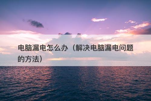 电脑漏电怎么办（解决电脑漏电问题的方法）