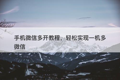 手机微信多开教程，轻松实现一机多微信