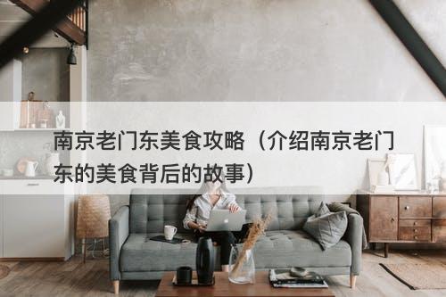 南京老门东美食攻略（介绍南京老门东的美食背后的故事）