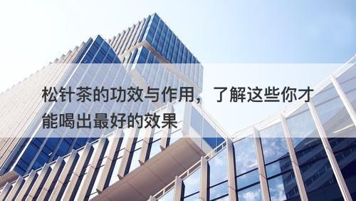 松针茶的功效与作用，了解这些你才能喝出最好的效果