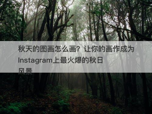 秋天的图画怎么画？让你的画作成为Instagram上最火爆的秋日风景