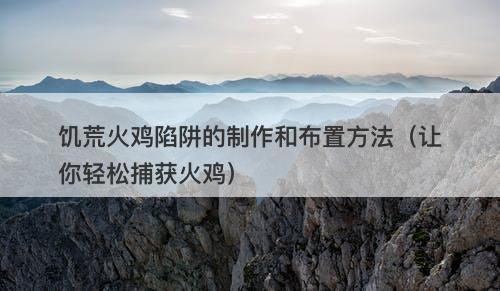 饥荒火鸡陷阱的制作和布置方法（让你轻松捕获火鸡）