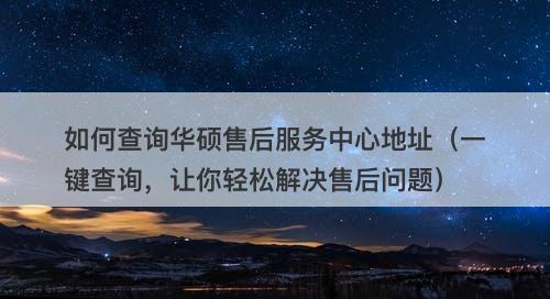如何查询华硕售后服务中心地址（一键查询，让你轻松解决售后问题）