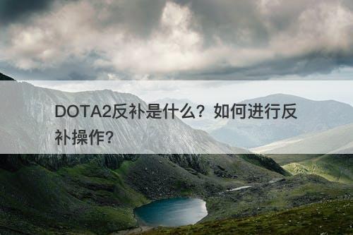 DOTA2反补是什么？如何进行反补操作？