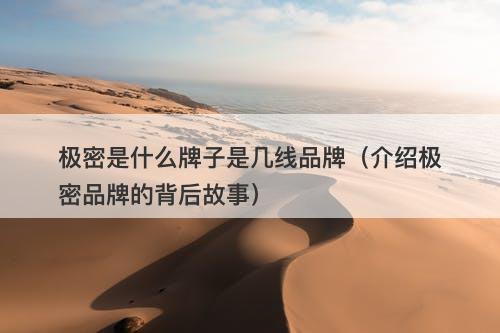 极密是什么牌子是几线品牌（介绍极密品牌的背后故事）