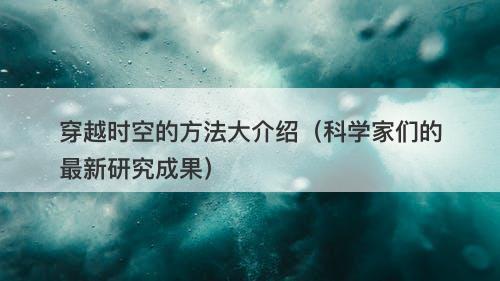 穿越时空的方法大介绍（科学家们的最新研究成果）