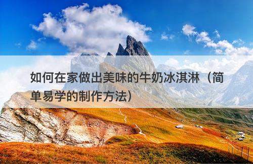 如何在家做出美味的牛奶冰淇淋（简单易学的制作方法）