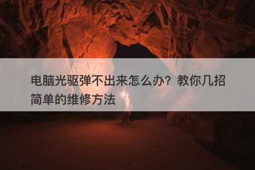 电脑光驱弹不出来怎么办？教你几招简单的维修方法