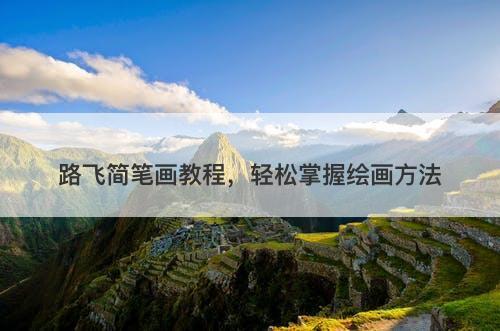 路飞简笔画教程，轻松掌握绘画方法