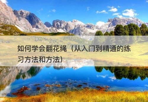 如何学会翻花绳（从入门到精通的练习方法和方法）