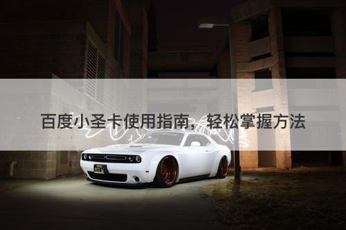 百度小圣卡使用指南，轻松掌握方法