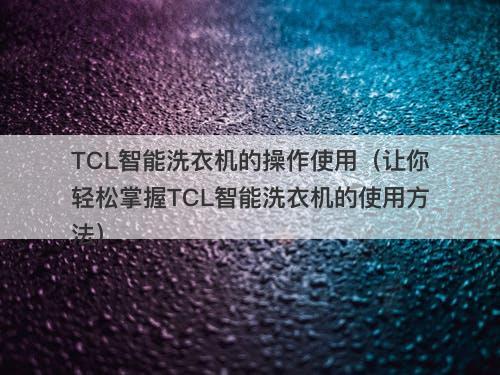 TCL智能洗衣机的操作使用（让你轻松掌握TCL智能洗衣机的使用方法）