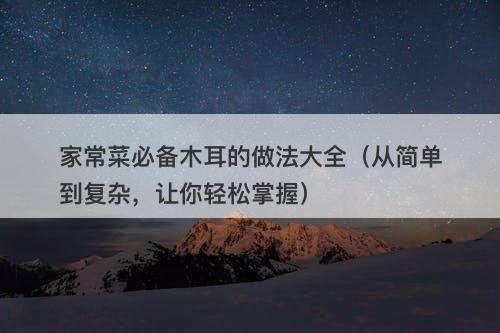 家常菜必备木耳的做法大全（从简单到复杂，让你轻松掌握）